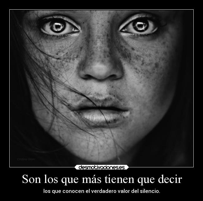 Son los que más tienen que decir - los que conocen el verdadero valor del silencio.