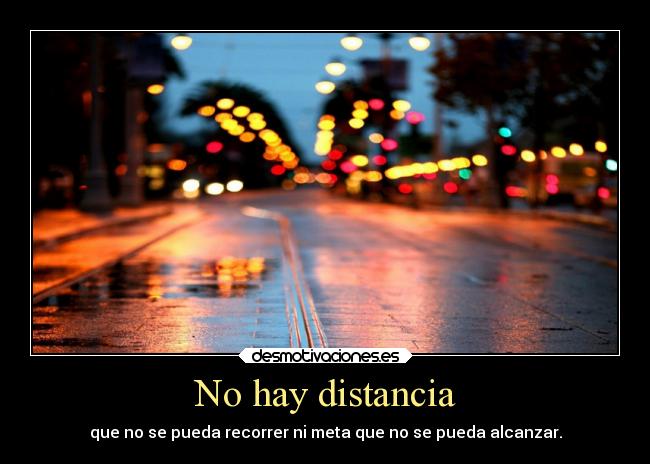No hay distancia - que no se pueda recorrer ni meta que no se pueda alcanzar.