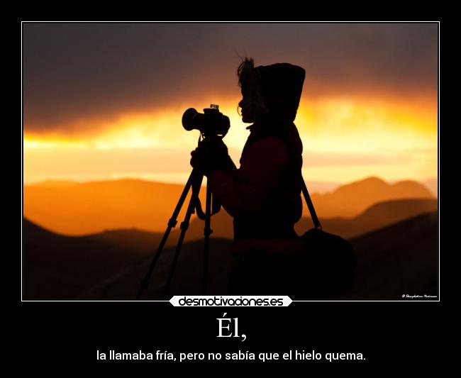 Él, - la llamaba fría, pero no sabía que el hielo quema.