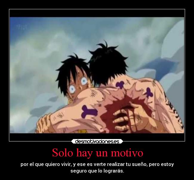 Solo hay un motivo - por el que quiero vivir, y ese es verte realizar tu sueño, pero estoy
seguro que lo lograrás.