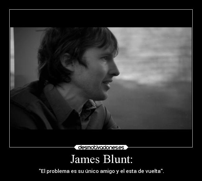 James Blunt: - El problema es su único amigo y el esta de vuelta.