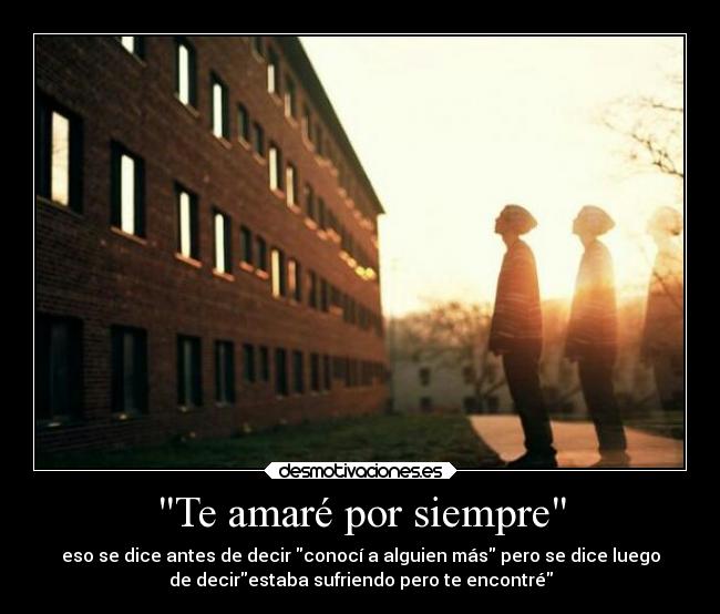 Te amaré por siempre - eso se dice antes de decir conocí a alguien más pero se dice luego
de decirestaba sufriendo pero te encontré