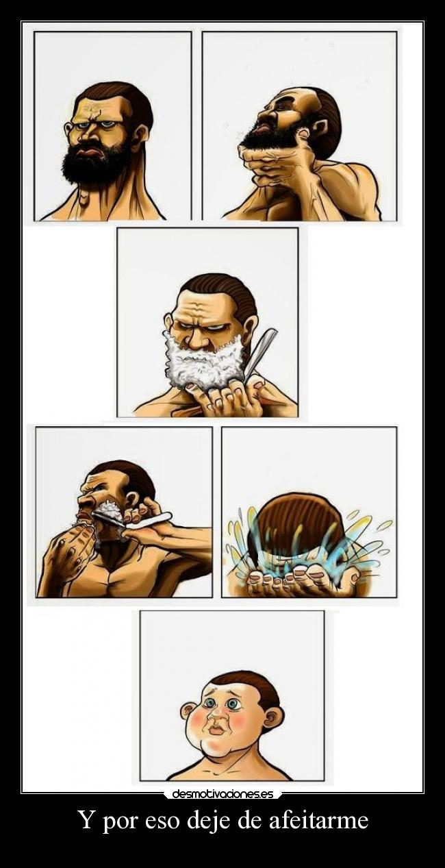 Y por eso deje de afeitarme -