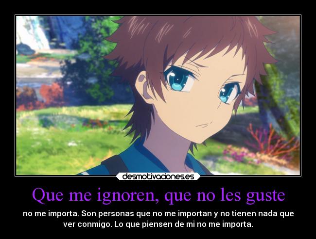 Que me ignoren, que no les guste - no me importa. Son personas que no me importan y no tienen nada que
ver conmigo. Lo que piensen de mi no me importa.