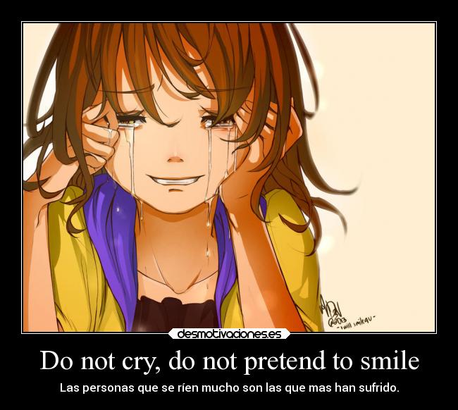 Do not cry, do not pretend to smile - Las personas que se ríen mucho son las que mas han sufrido.