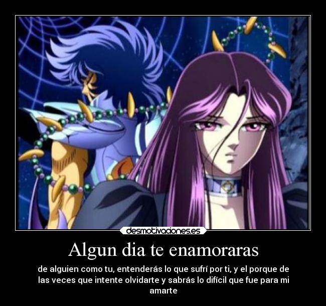 Algun dia te enamoraras - de alguien como tu, entenderás lo que sufrí por ti, y el porque de
las veces que intente olvidarte y sabrás lo difícil que fue para mi
amarte