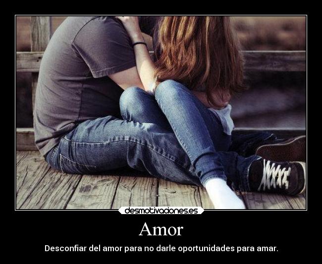 Amor - Desconfiar del amor para no darle oportunidades para amar.