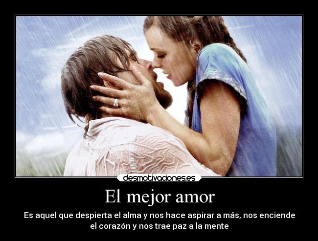 El mejor amor - Es aquel que despierta el alma y nos hace aspirar a más, nos enciende
el corazón y nos trae paz a la mente