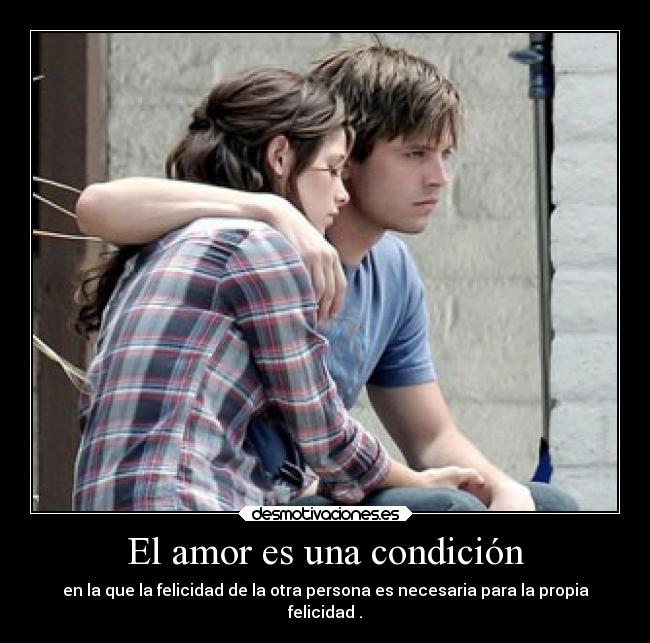 El amor es una condición - en la que la felicidad de la otra persona es necesaria para la propia
felicidad .