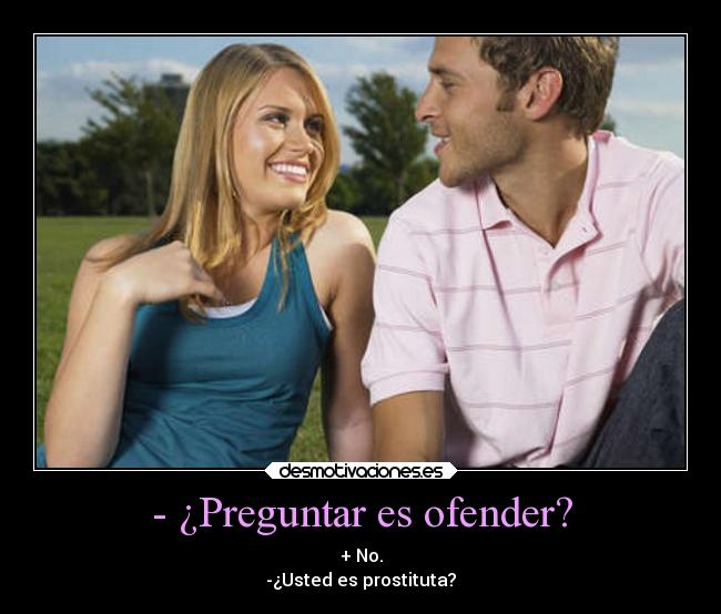 - ¿Preguntar es ofender? - + No.
-¿Usted es prostituta?