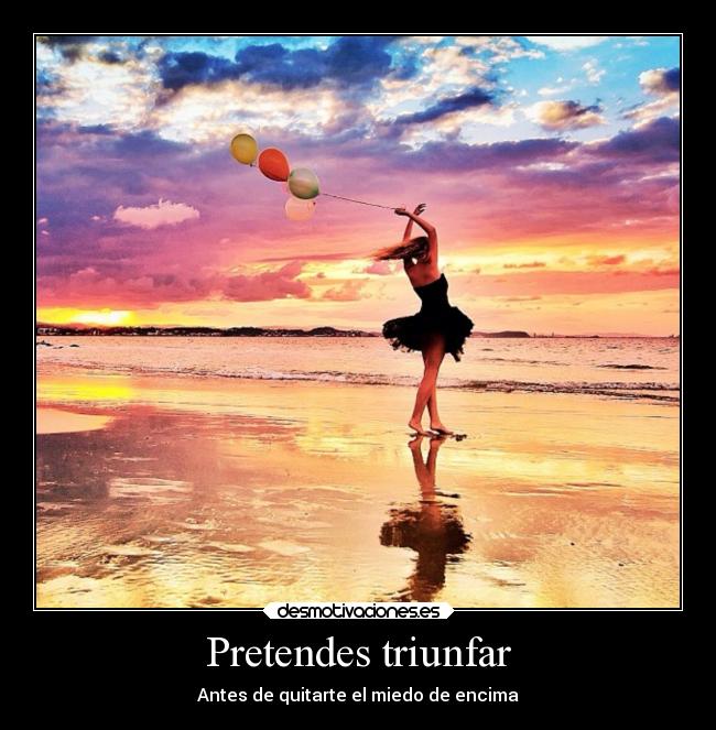 Pretendes triunfar - Antes de quitarte el miedo de encima