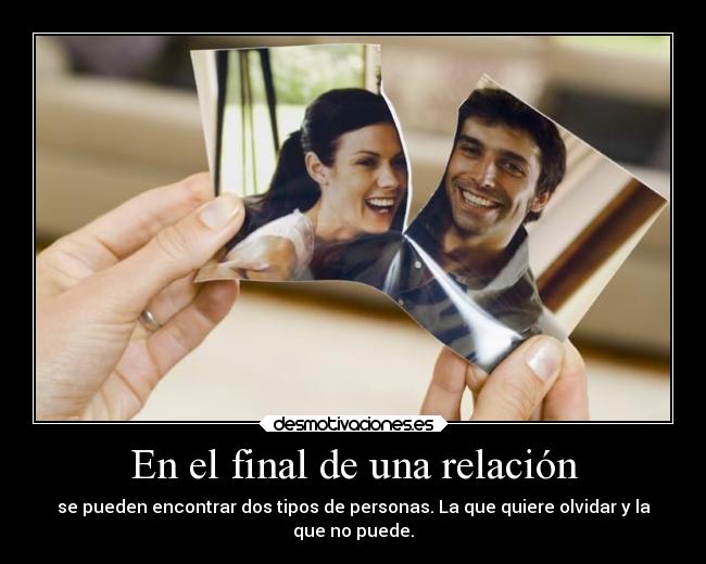 En el final de una relación - se pueden encontrar dos tipos de personas. La que quiere olvidar y la
que no puede.