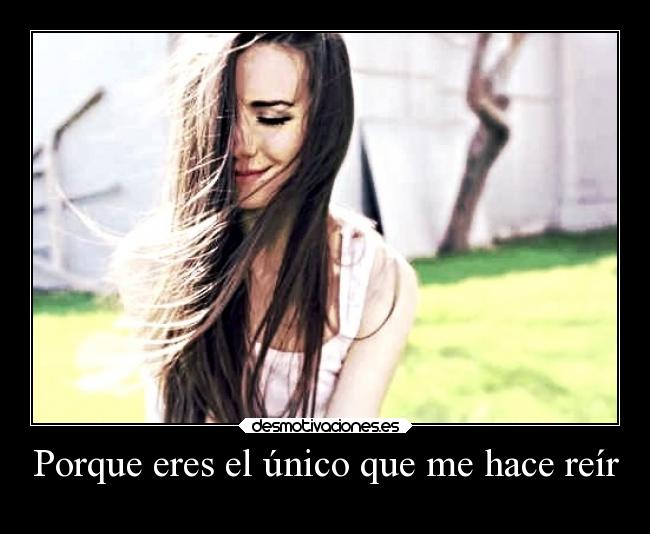 Porque eres el único que me hace reír -