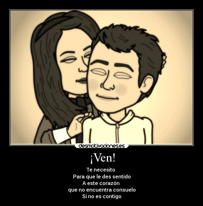 ¡Ven! - Te necesito
Para que le des sentido
A este corazón
que no encuentra consuelo
Si no es contigo