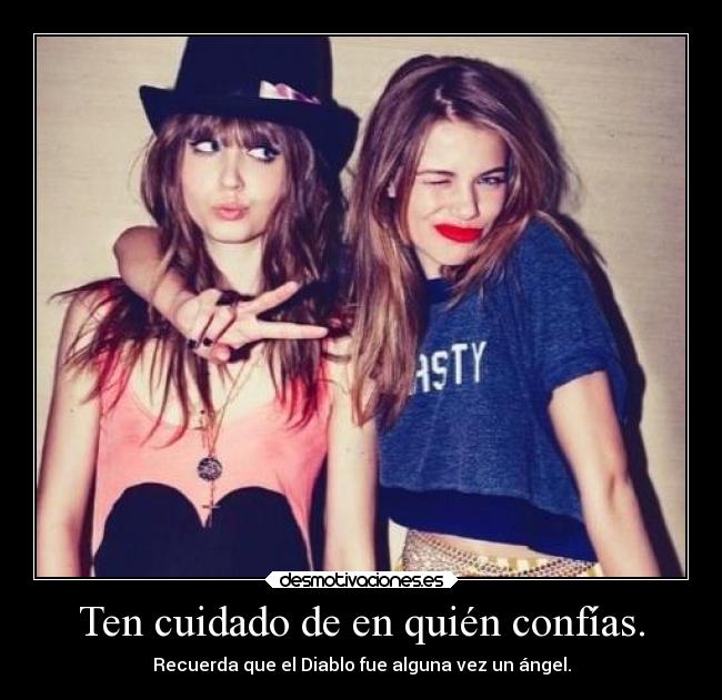 Ten cuidado de en quién confías. - Recuerda que el Diablo fue alguna vez un ángel.
