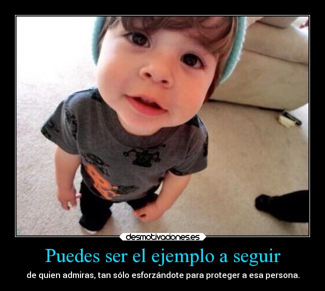 Puedes ser el ejemplo a seguir - de quien admiras, tan sólo esforzándote para proteger a esa persona.