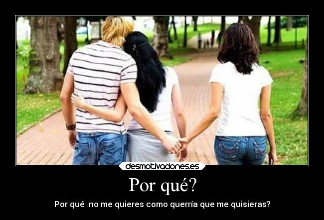 Por qué? - Por qué no me quieres como querría que me quisieras?