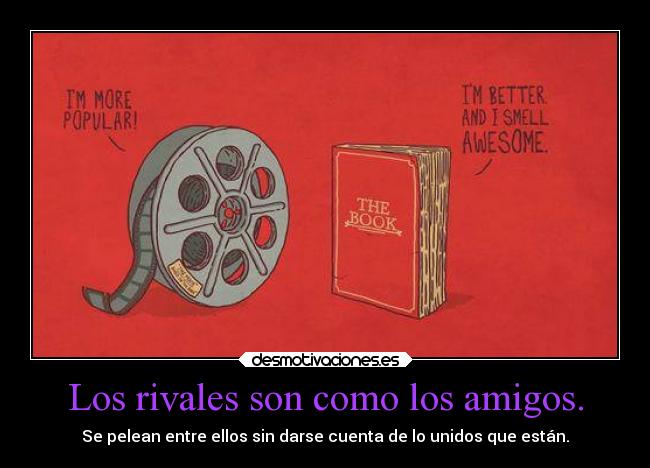 Los rivales son como los amigos. - Se pelean entre ellos sin darse cuenta de lo unidos que están.