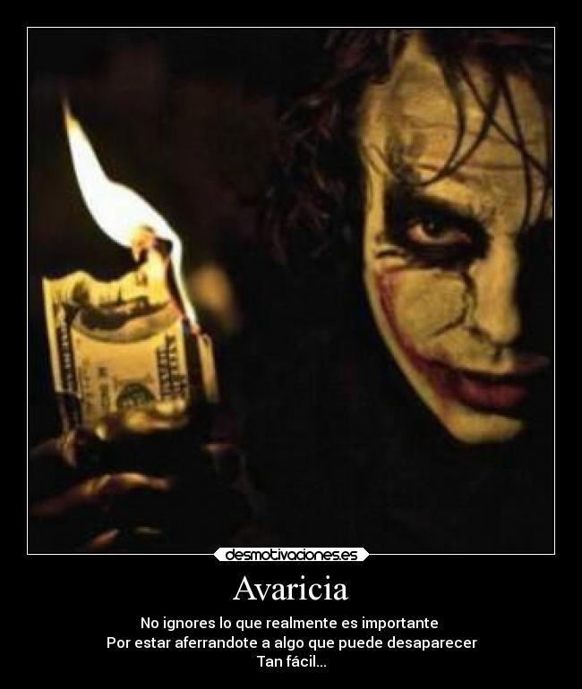 Avaricia - No ignores lo que realmente es importante 
Por estar aferrandote a algo que puede desaparecer
Tan fácil...