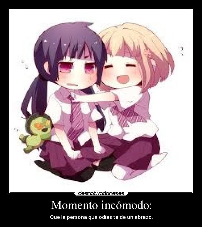 Momento incómodo: - Que la persona que odias te de un abrazo.