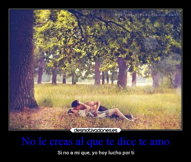 No le creas al que te dice te amo - Si no a mi que, yo hoy lucho por ti