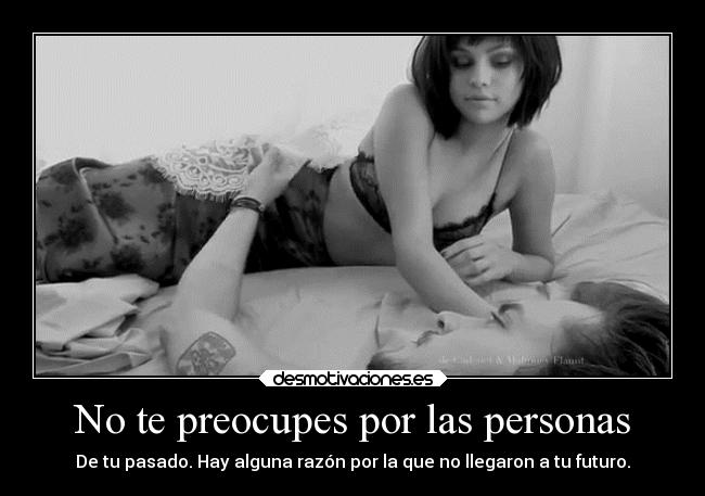 No te preocupes por las personas - De tu pasado. Hay alguna razón por la que no llegaron a tu futuro.