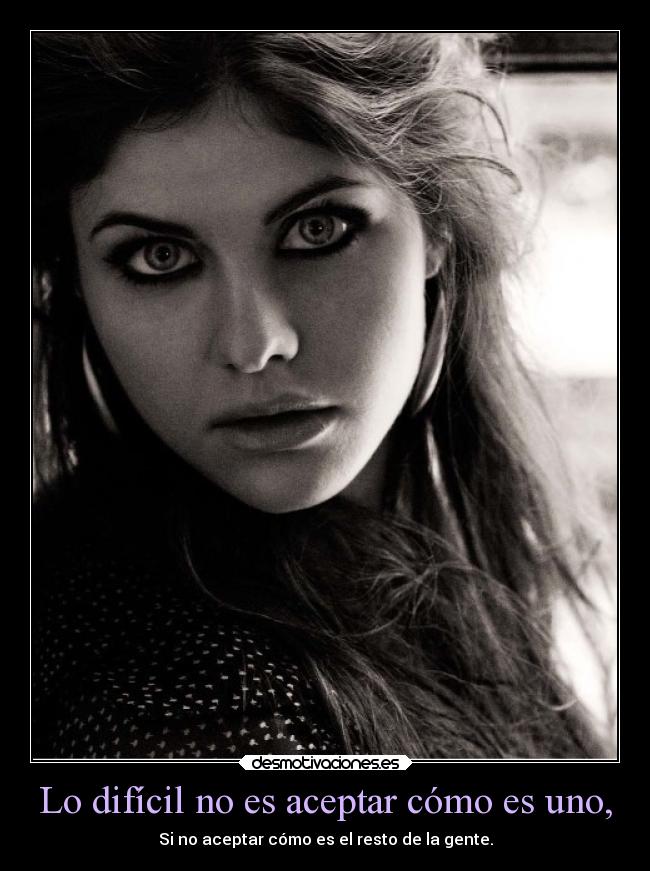 Lo difícil no es aceptar cómo es uno, - 