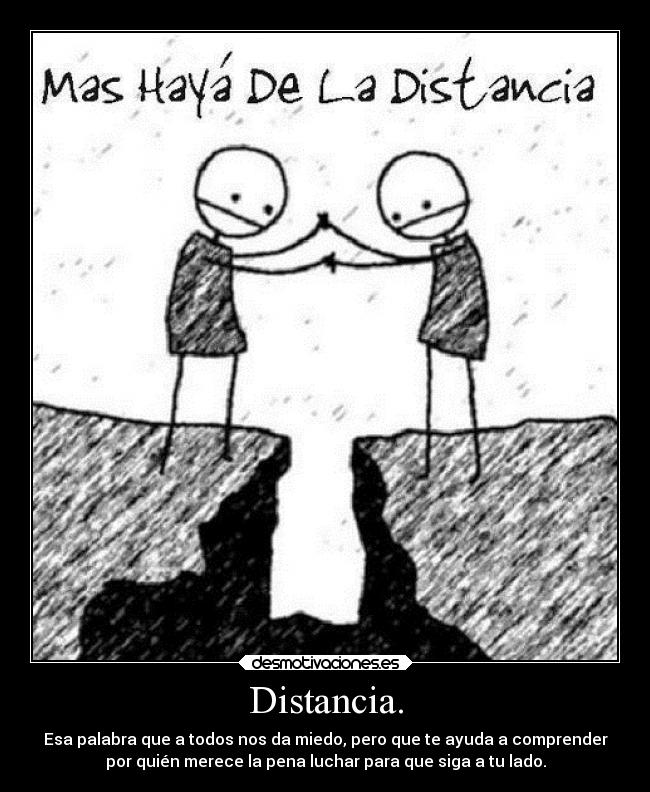 Distancia. - Esa palabra que a todos nos da miedo, pero que te ayuda a comprender
por quién merece la pena luchar para que siga a tu lado.