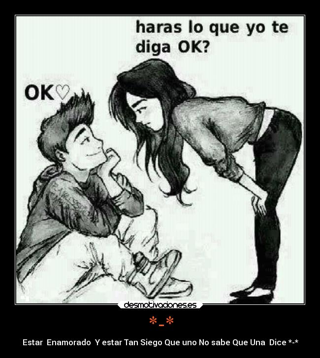 *-* - Estar  Enamorado  Y estar Tan Siego Que uno No sabe Que Una  Dice *-*