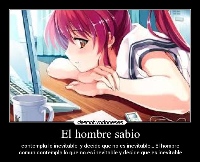 El hombre sabio - contempla lo inevitable y decide que no es inevitable... El hombre
común contempla lo que no es inevitable y decide que es inevitable