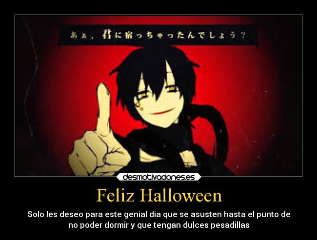 Feliz Halloween - Solo les deseo para este genial dia que se asusten hasta el punto de
no poder dormir y que tengan dulces pesadillas