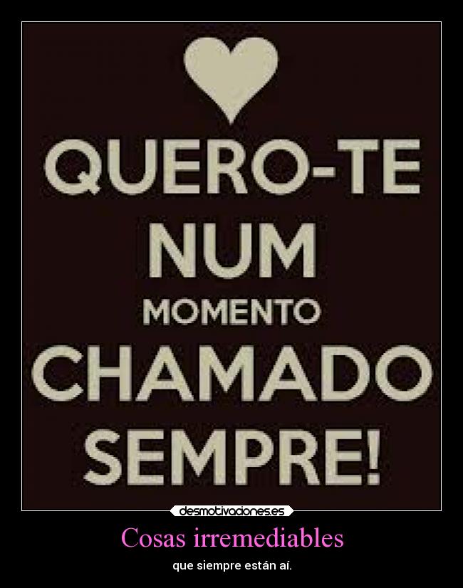 Cosas irremediables - que siempre están aí.