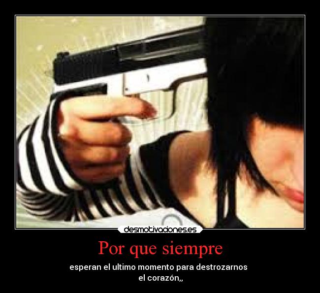 Por que siempre - esperan el ultimo momento para destrozarnos
el corazón,,