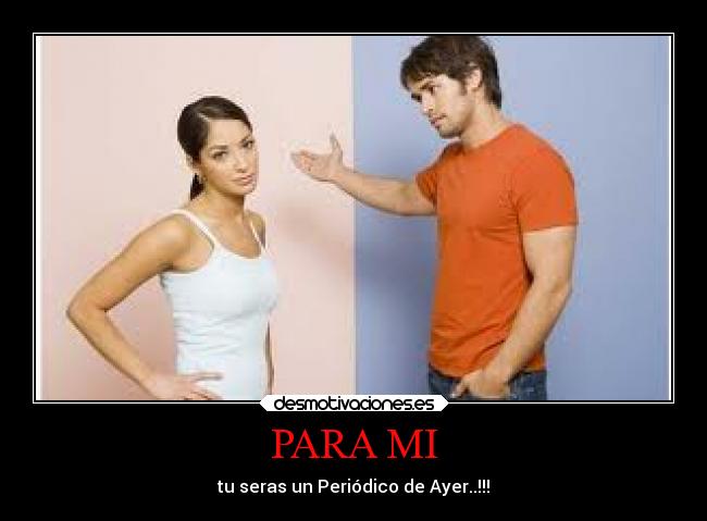 PARA MI - tu seras un Periódico de Ayer..!!!