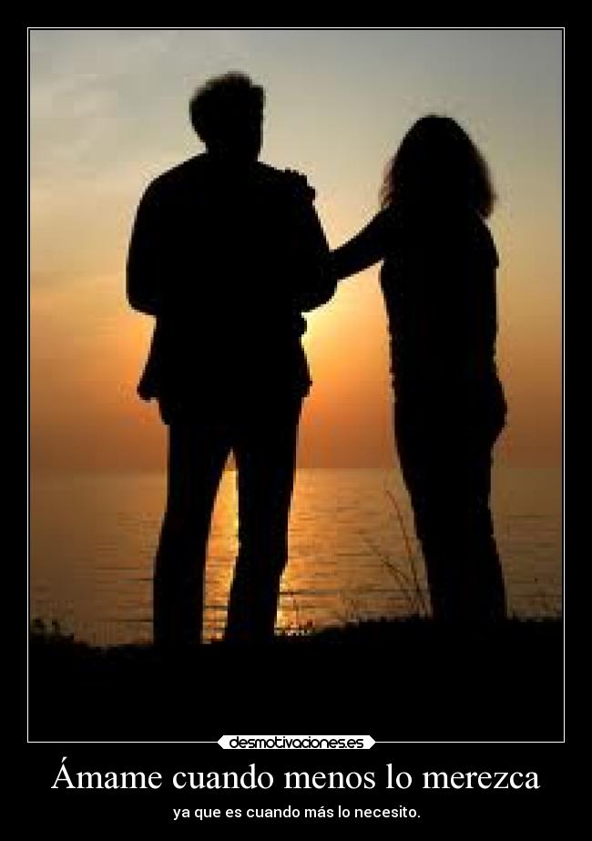 Ámame cuando menos lo merezca - ya que es cuando más lo necesito.