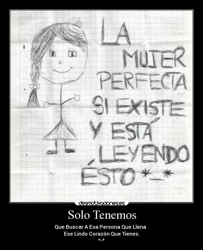 Solo Tenemos - Que Buscar A Esa Persona Que Llena  
Ese Lindo Corazón Que Tienes.
*-*