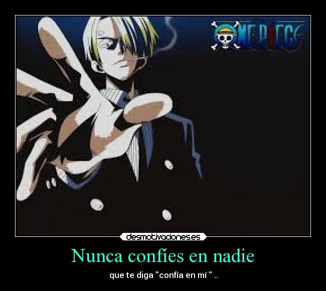 Nunca confíes en nadie - que te diga confía en mí ..