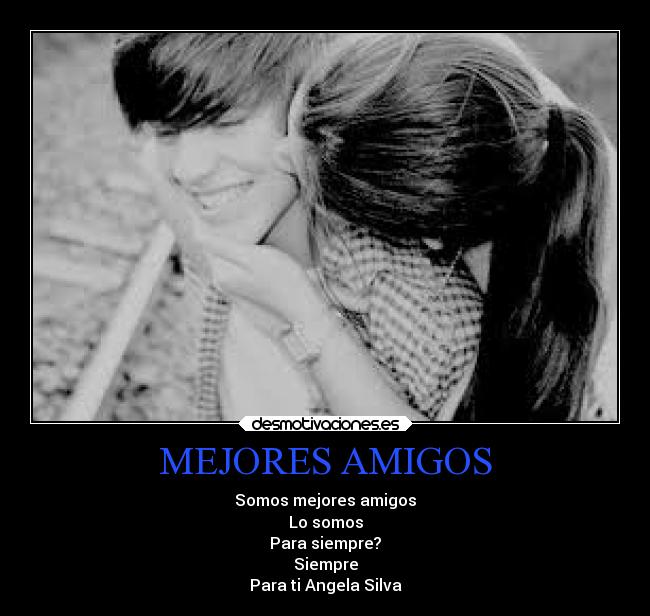 MEJORES AMIGOS - Somos mejores amigos
Lo somos
Para siempre?
Siempre
Para ti Angela Silva