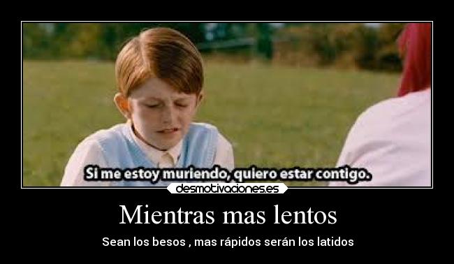 Mientras mas lentos - Sean los besos , mas rápidos serán los latidos