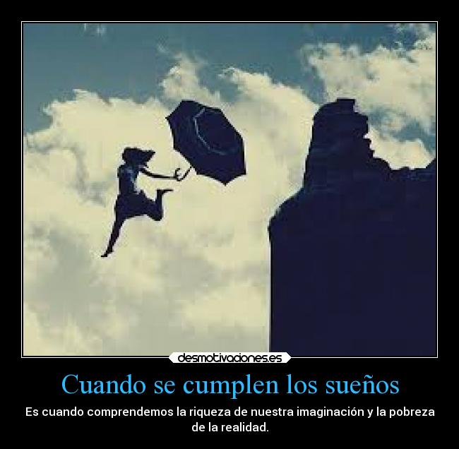 Cuando se cumplen los sueños - Es cuando comprendemos la riqueza de nuestra imaginación y la pobreza
de la realidad.