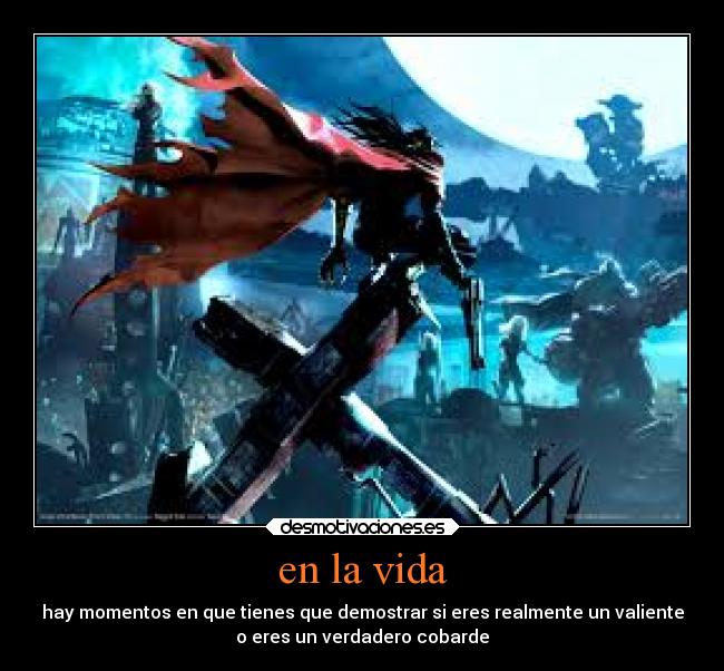 en la vida - hay momentos en que tienes que demostrar si eres realmente un valiente
o eres un verdadero cobarde