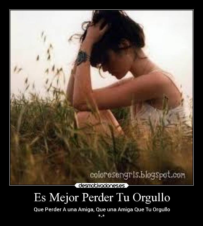 Es Mejor Perder Tu Orgullo - Que Perder A una Amiga, Que una Amiga Que Tu Orgullo
*-*