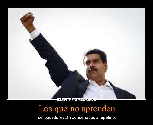 Los que no aprenden - del pasado, están condenados a repetirlo.