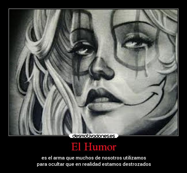 El Humor - es el arma que muchos de nosotros utilizamos
para ocultar que en realidad estamos destrozados