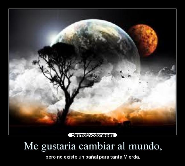 Me gustaría cambiar al mundo, - pero no existe un pañal para tanta Mierda.