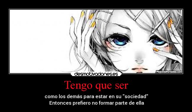 Tengo que ser - como los demás para estar en su sociedad
 Entonces prefiero no formar parte de ella