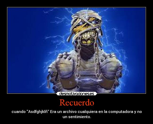 Recuerdo - cuando Asdfghjklñ Era un archivo cualquiera en la computadora y no
un sentimiento.