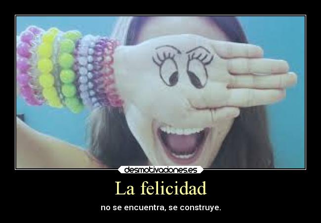 La felicidad - no se encuentra, se construye.