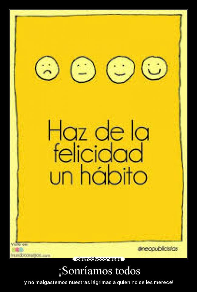¡Sonríamos todos - y no malgastemos nuestras lágrimas a quien no se les merece!
