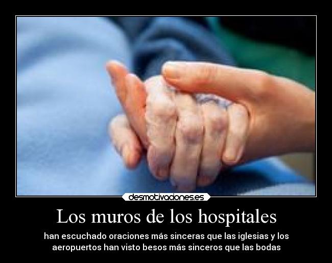 Los muros de los hospitales - han escuchado oraciones más sinceras que las iglesias y los
aeropuertos han visto besos más sinceros que las bodas